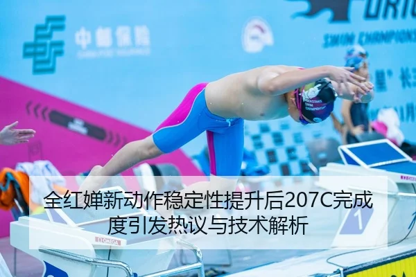 全红婵新动作稳定性提升后207C完成度引发热议与技术解析